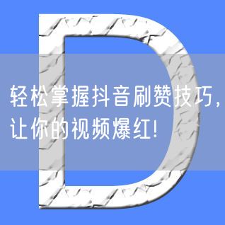 轻松掌握抖音刷赞技巧，让你的视频爆红!