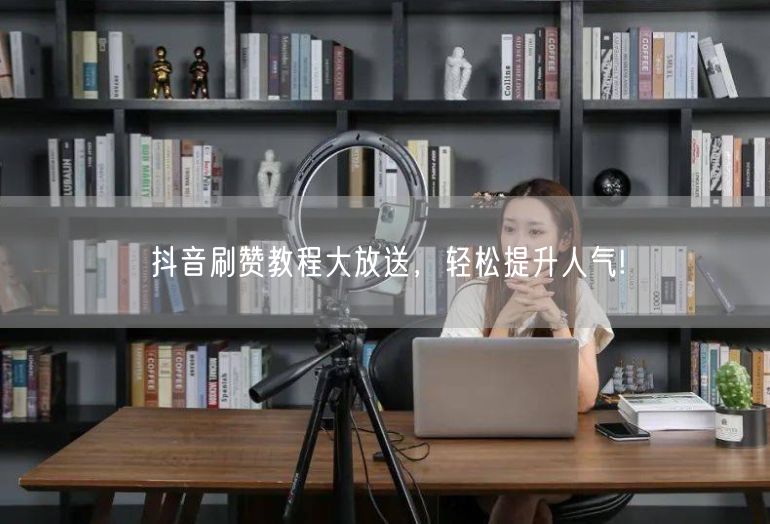 抖音刷赞教程大放送，轻松提升人气!
