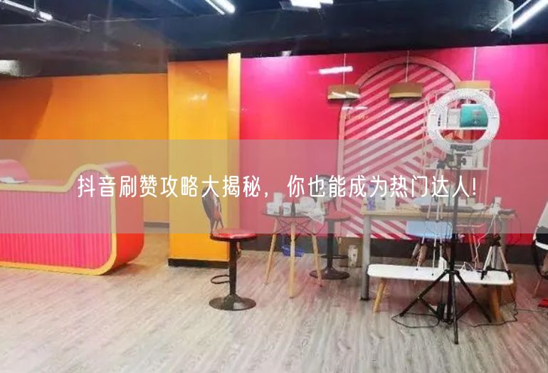 抖音刷赞攻略大揭秘，你也能成为热门达人!