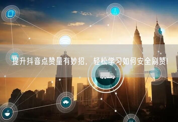 提升抖音点赞量有妙招，轻松学习如何安全刷赞!