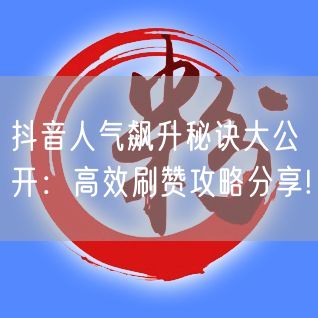 抖音人气飙升秘诀大公开：高效刷赞攻略分享!