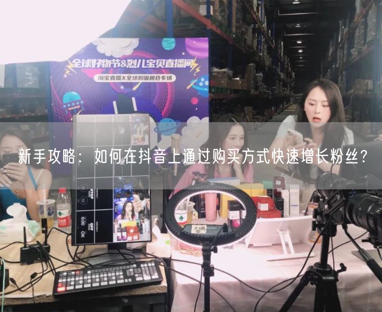 新手攻略：如何在抖音上通过购买方式快速增长粉丝？
