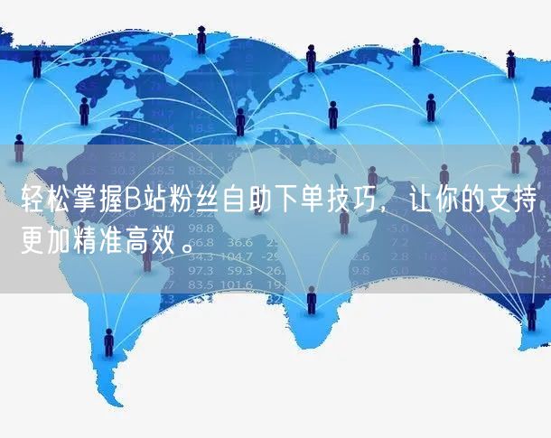 轻松掌握B站粉丝自助下单技巧，让你的支持更加精准高效。