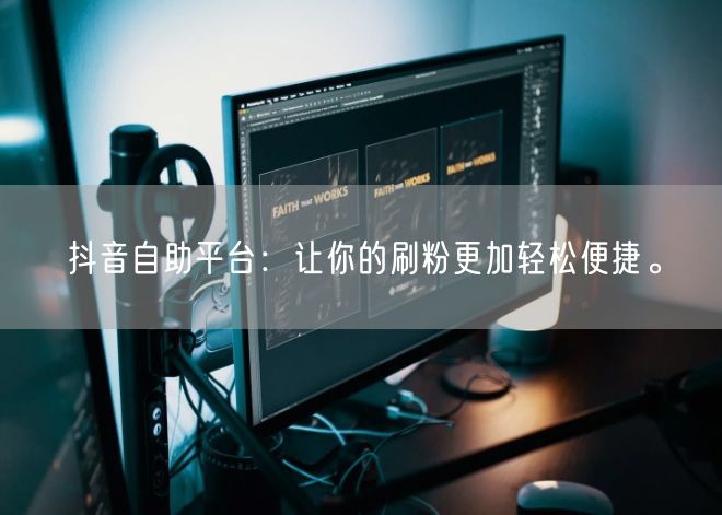 抖音自助平台：让你的刷粉更加轻松便捷。