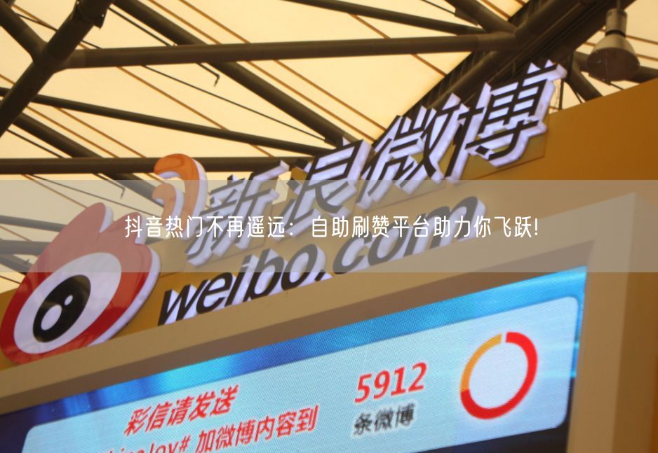 抖音热门不再遥远：自助刷赞平台助力你飞跃!