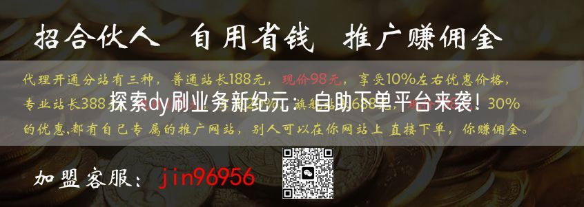 探索dy刷业务新纪元：自助下单平台来袭！