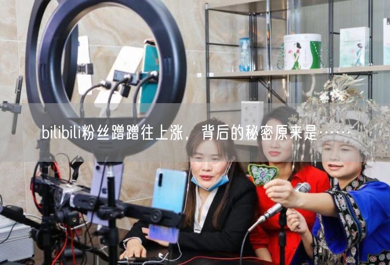 bilibili粉丝蹭蹭往上涨，背后的秘密原来是……