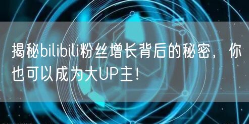 揭秘bilibili粉丝增长背后的秘密，你也可以成为大UP主！