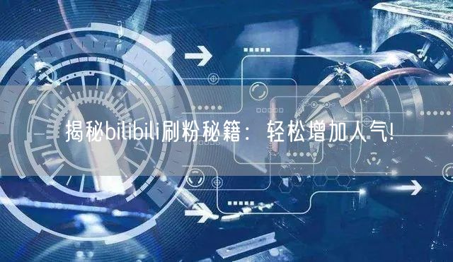 揭秘bilibili刷粉秘籍：轻松增加人气!
