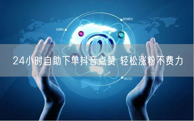 24小时自助下单抖音点赞 轻松涨粉不费力