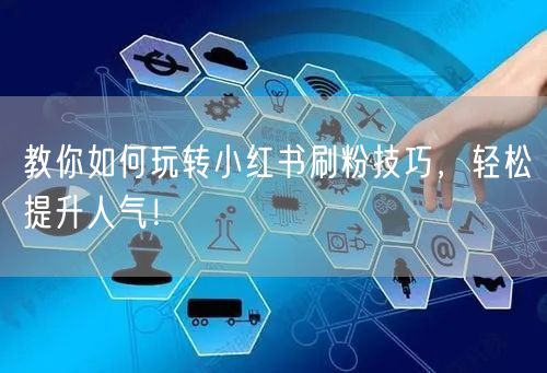 教你如何玩转小红书刷粉技巧，轻松提升人气！