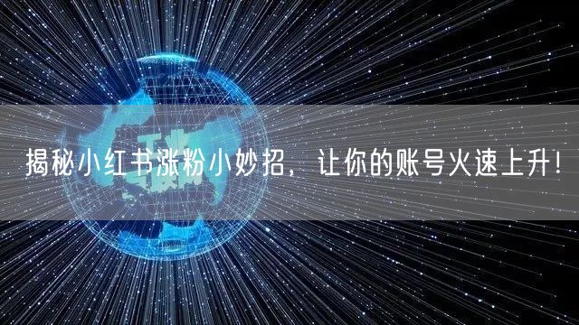 揭秘小红书涨粉小妙招，让你的账号火速上升！