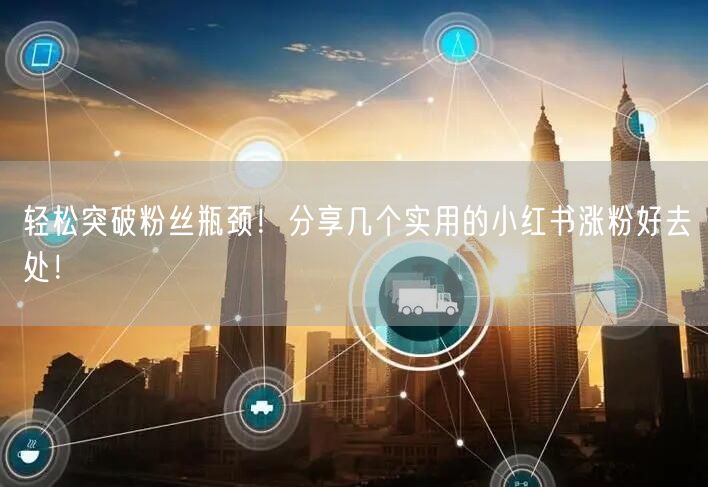 轻松突破粉丝瓶颈！分享几个实用的小红书涨粉好去处！