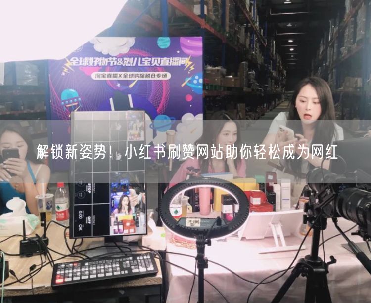 解锁新姿势！小红书刷赞网站助你轻松成为网红