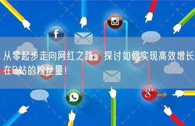 从零起步走向网红之路：探讨如何实现高效增长在B站的粉丝量！