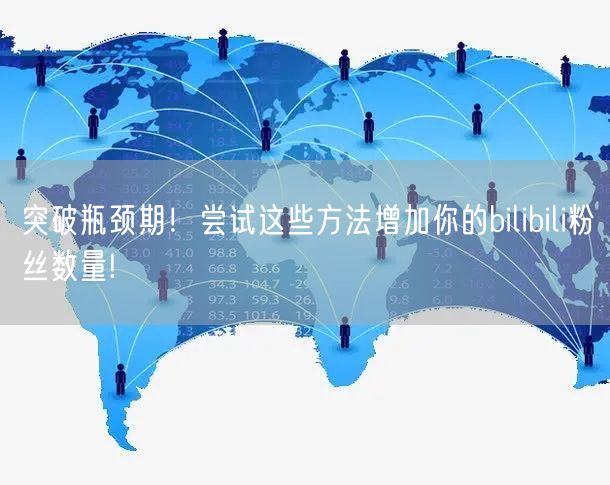 突破瓶颈期！尝试这些方法增加你的bilibili粉丝数量!