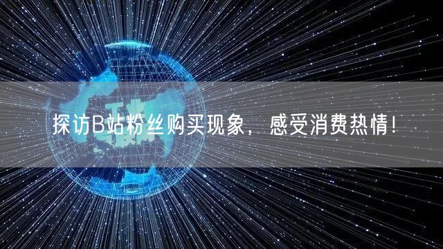 探访B站粉丝购买现象，感受消费热情！