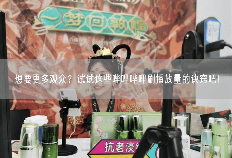 想要更多观众？试试这些哔哩哔哩刷播放量的诀窍吧！