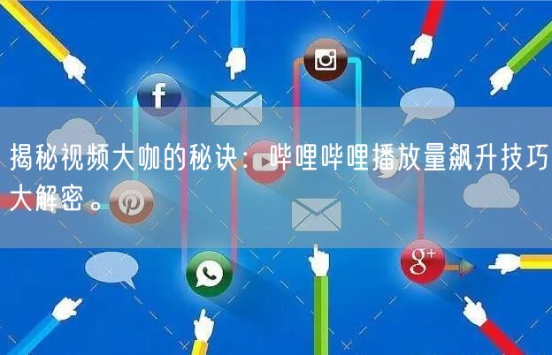 揭秘视频大咖的秘诀：哔哩哔哩播放量飙升技巧大解密。