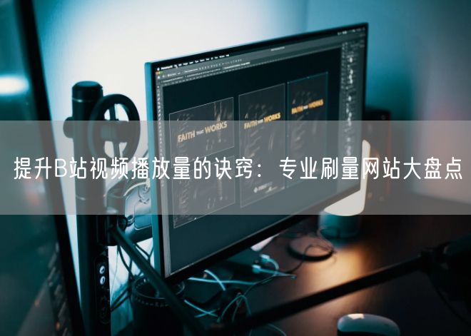 提升B站视频播放量的诀窍：专业刷量网站大盘点