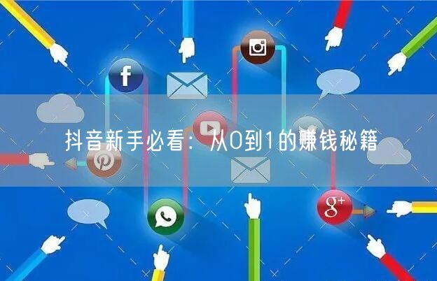 抖音新手必看：从0到1的赚钱秘籍
