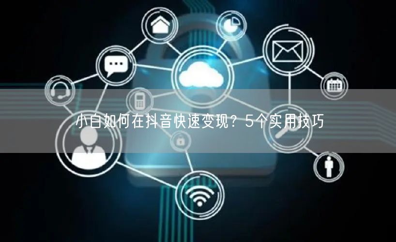 小白如何在抖音快速变现？5个实用技巧